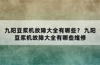 九阳豆浆机故障大全有哪些？ 九阳豆浆机故障大全有哪些维修